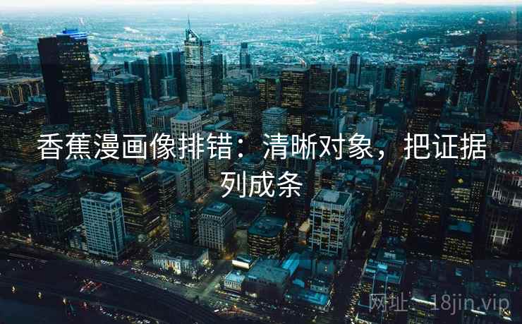 香蕉漫画像排错：清晰对象，把证据列成条