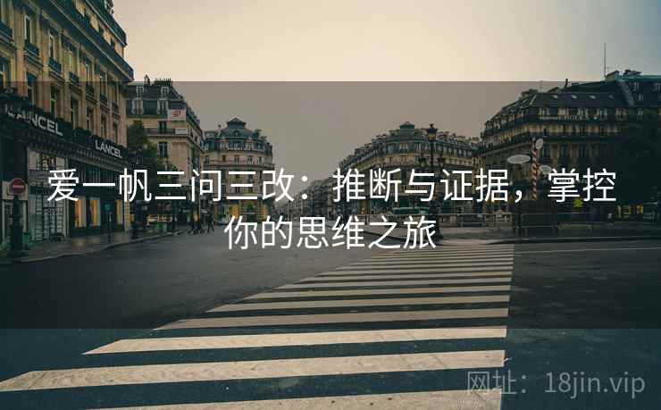 爱一帆三问三改：推断与证据，掌控你的思维之旅