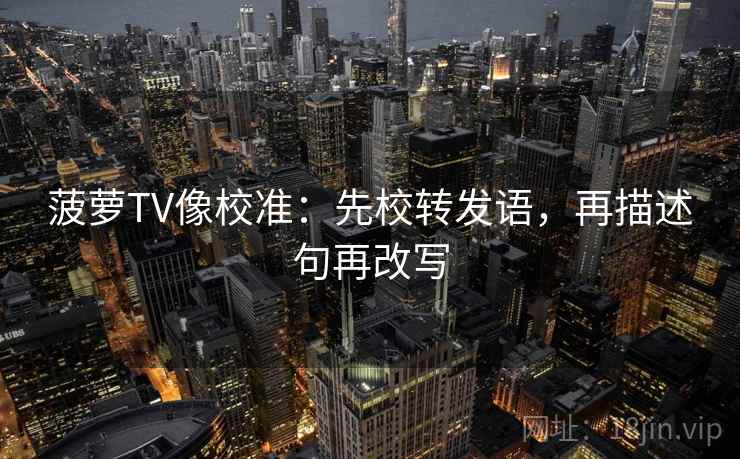 菠萝TV像校准:先校转发语,再描述句再改写 菠萝TV像校准:先校转发语,再描述句再改写