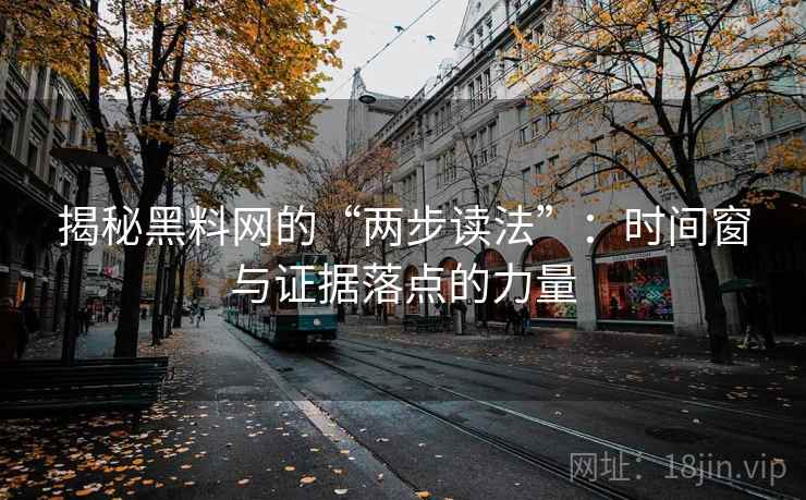 揭秘黑料网的“两步读法”:时间窗与证据落点的力量 揭秘黑料网的“两步读法”:时间窗与证据落点的力量