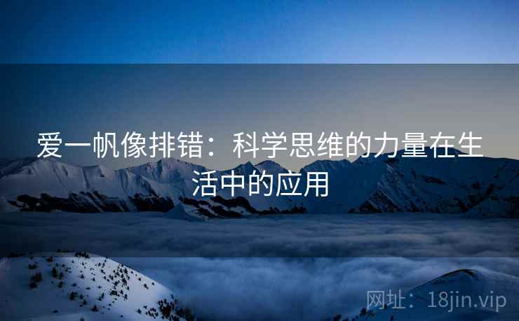 爱一帆像排错:科学思维的力量在生活中的应用 爱一帆像排错:科学思维的力量在生活中的应用