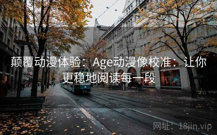 颠覆动漫体验:Age动漫像校准:让你更稳地阅读每一段 颠覆动漫体验:Age动漫像校准:让你更稳地阅读每一段