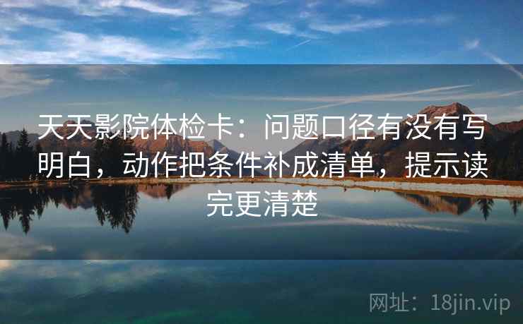 天天影院体检卡:问题口径有没有写明白,动作把条件补成清单,提示读完更清楚 天天影院体检卡:问题口径有没有写明白,动作把条件补成清单,提示读完更清楚