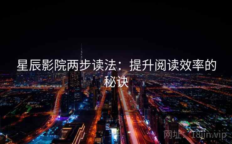 星辰影院两步读法:提升阅读效率的秘诀 星辰影院两步读法:提升阅读效率的秘诀