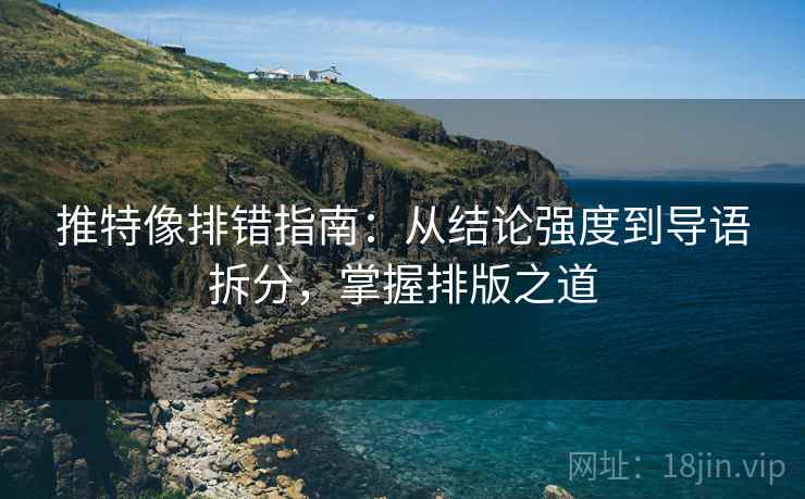 推特像排错指南：从结论强度到导语拆分，掌握排版之道