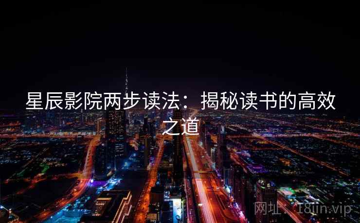 星辰影院两步读法:揭秘读书的高效之道 星辰影院两步读法:揭秘读书的高效之道