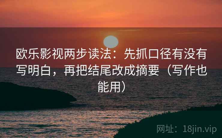 欧乐影视两步读法：先抓口径有没有写明白，再把结尾改成摘要（写作也能用）