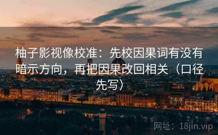 柚子影视像校准:先校因果词有没有暗示方向,再把因果改回相关(口径先写) 柚子影视像校准:先校因果词有没有暗示方向,再把因果改回相关(口径先写)