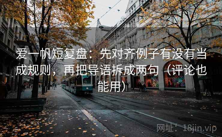 爱一帆短复盘:先对齐例子有没有当成规则,再把导语拆成两句(评论也能用) 爱一帆短复盘:先对齐例子有没有当成规则,再把导语拆成两句(评论也能用)