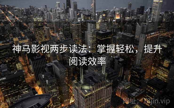 神马影视两步读法：掌握轻松，提升阅读效率