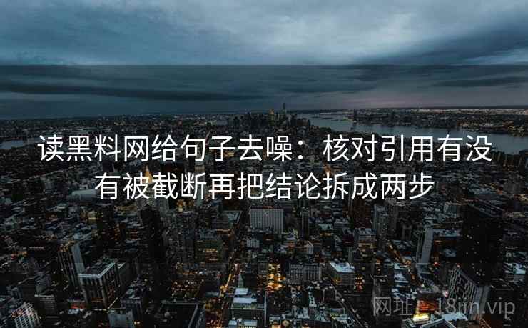 读黑料网给句子去噪：核对引用有没有被截断再把结论拆成两步
