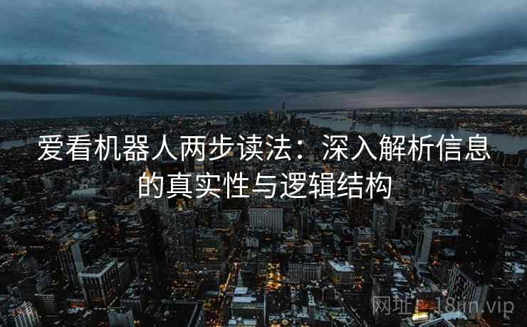 爱看机器人两步读法:深入解析信息的真实性与逻辑结构 爱看机器人两步读法:深入解析信息的真实性与逻辑结构