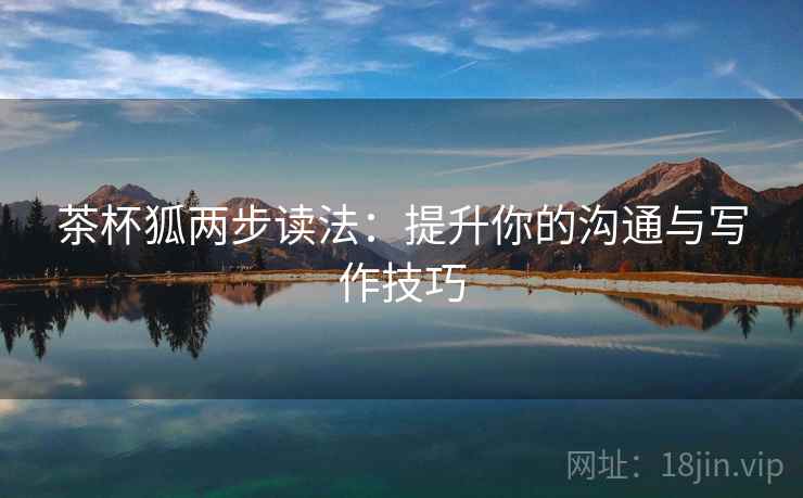 茶杯狐两步读法：提升你的沟通与写作技巧