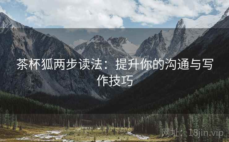 茶杯狐两步读法:提升你的沟通与写作技巧 茶杯狐两步读法:提升你的沟通与写作技巧