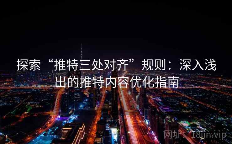 探索“推特三处对齐”规则:深入浅出的推特内容优化指南 探索“推特三处对齐”规则:深入浅出的推特内容优化指南