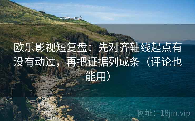 欧乐影视短复盘:先对齐轴线起点有没有动过,再把证据列成条(评论也能用) 欧乐影视短复盘:先对齐轴线起点有没有动过,再把证据列成条(评论也能用)