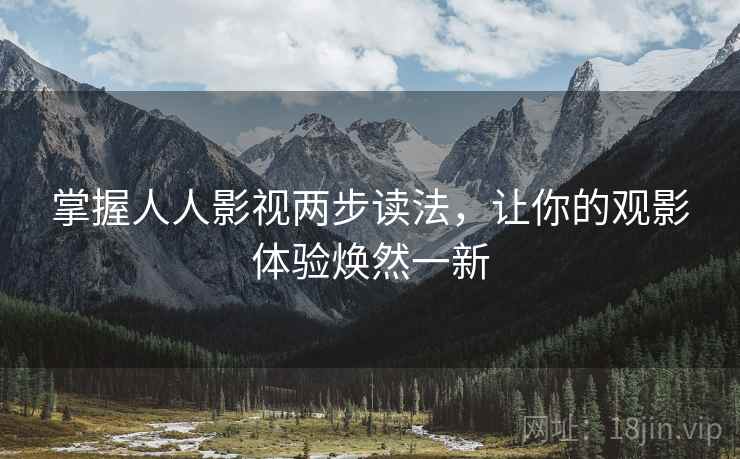 掌握人人影视两步读法，让你的观影体验焕然一新