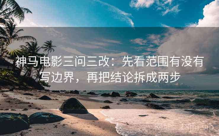 神马电影三问三改:先看范围有没有写边界,再把结论拆成两步 神马电影三问三改:先看范围有没有写边界,再把结论拆成两步