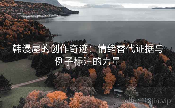 韩漫屋的创作奇迹：情绪替代证据与例子标注的力量
