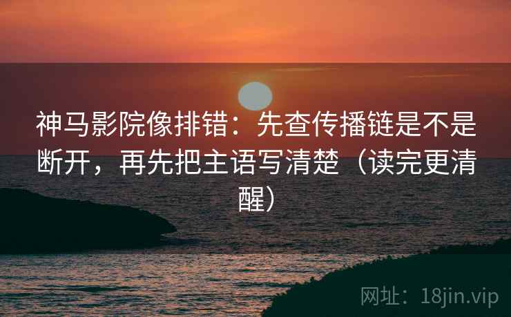神马影院像排错:先查传播链是不是断开,再先把主语写清楚(读完更清醒) 神马影院像排错:先查传播链是不是断开,再先把主语写清楚(读完更清醒)
