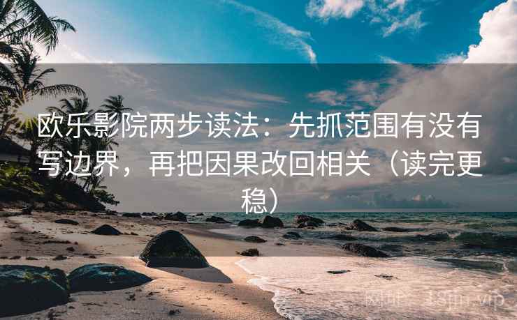 欧乐影院两步读法:先抓范围有没有写边界,再把因果改回相关(读完更稳) 欧乐影院两步读法:先抓范围有没有写边界,再把因果改回相关(读完更稳)